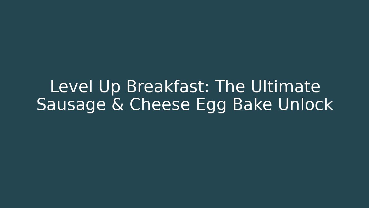 Level Up Breakfast: The Ultimate Sausage & Cheese Egg Bake Unlock