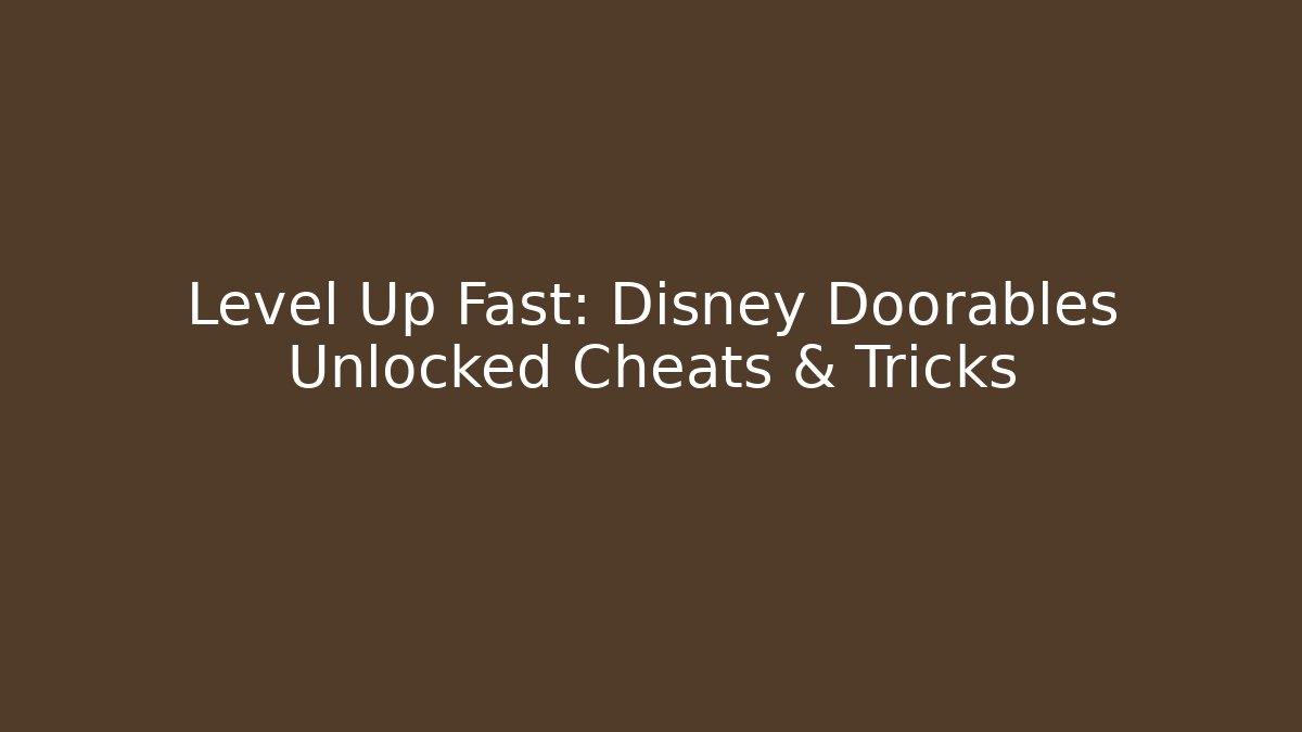Level Up Fast: Disney Doorables Unlocked Cheats & Tricks