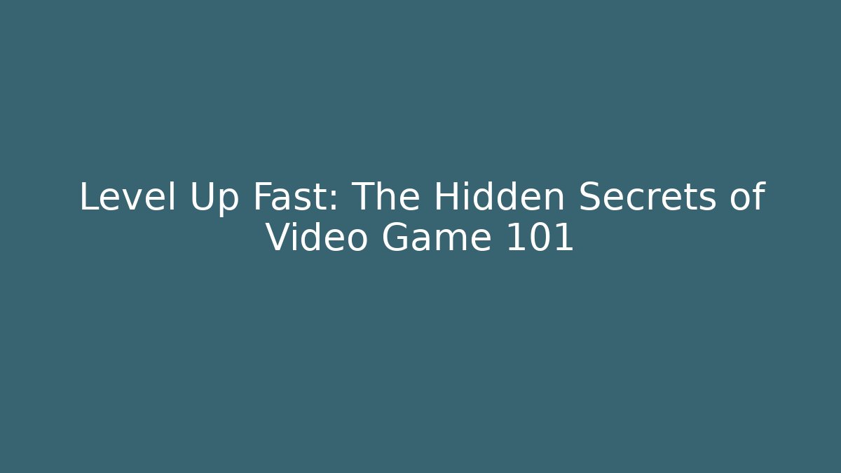 Level Up Fast: The Hidden Secrets of Video Game 101