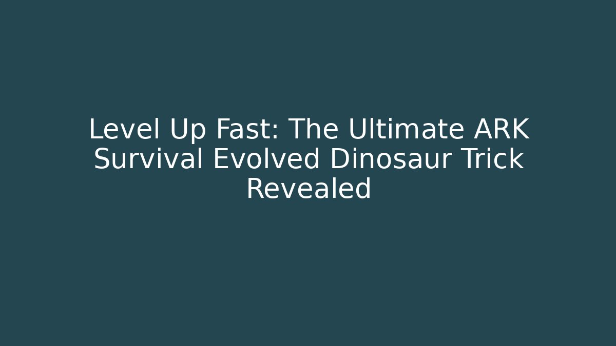 Level Up Fast: The Ultimate ARK Survival Evolved Dinosaur Trick Revealed
