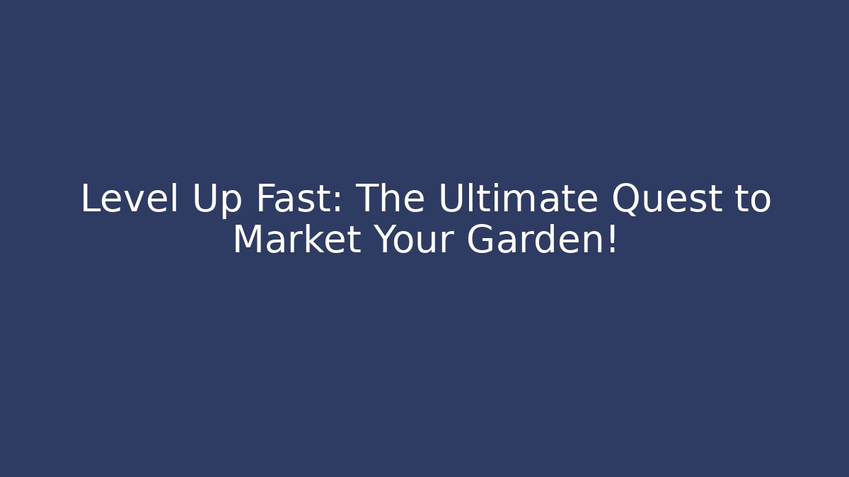 Level Up Fast: The Ultimate Quest to Market Your Garden!