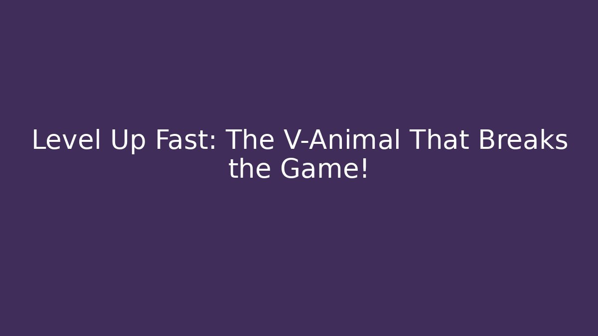 Level Up Fast: The V-Animal That Breaks the Game!
