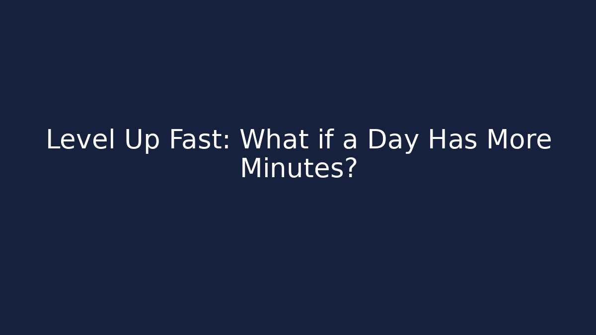 Level Up Fast: What if a Day Has More Minutes?
