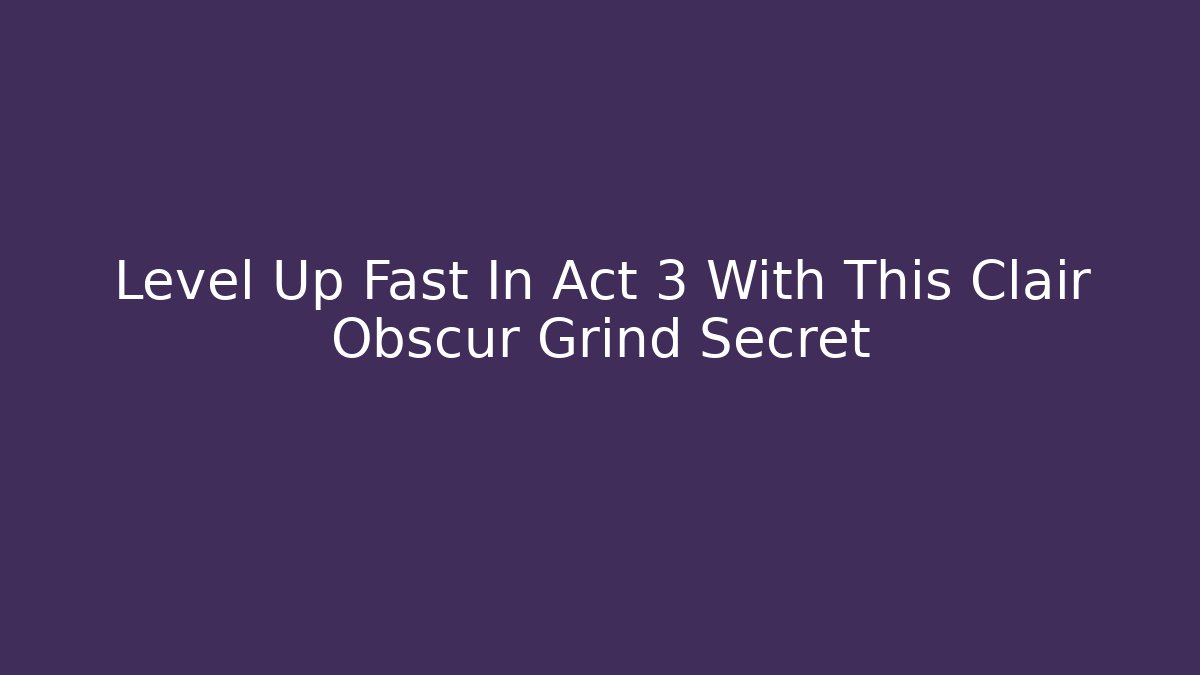 Level Up Fast In Act 3 With This Clair Obscur Grind Secret