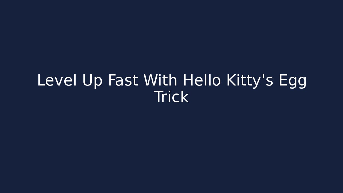 Level Up Fast With Hello Kitty's Egg Trick