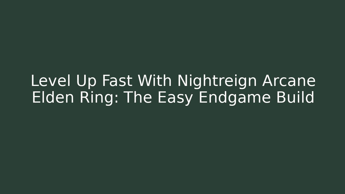 Level Up Fast With Nightreign Arcane Elden Ring: The Easy Endgame Build