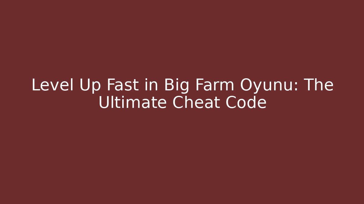 Level Up Fast in Big Farm Oyunu: The Ultimate Cheat Code - Critter Realm