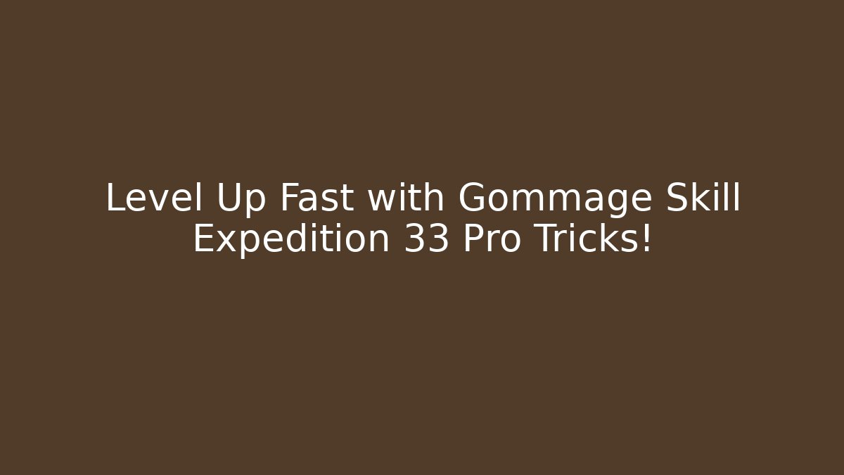 Level Up Fast with Gommage Skill Expedition 33 Pro Tricks!