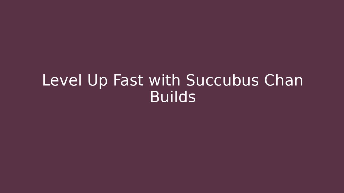 Level Up Fast with Succubus Chan Builds