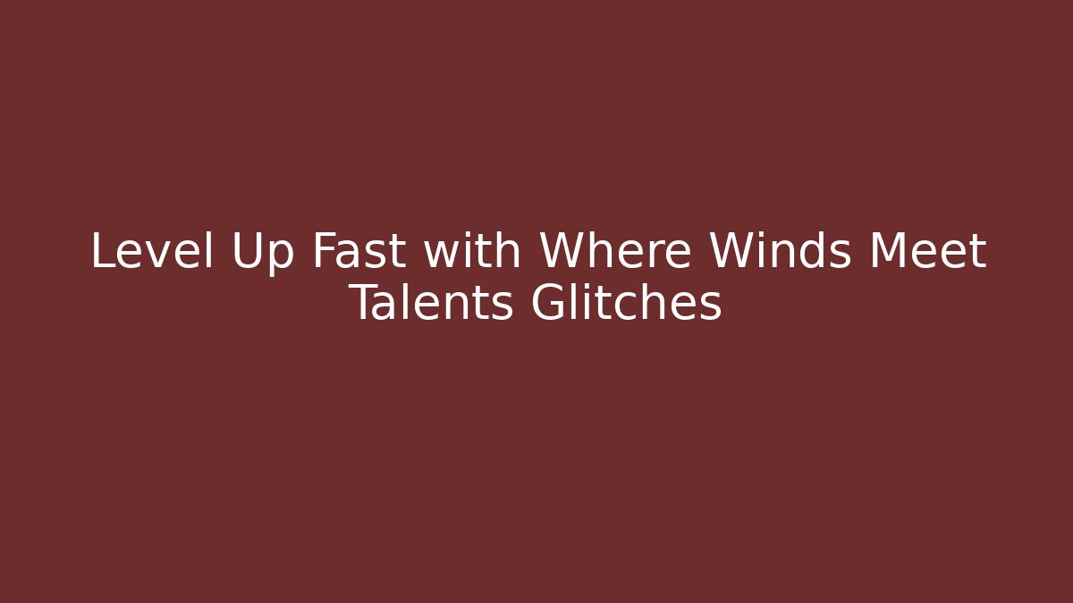 Level Up Fast with Where Winds Meet Talents Glitches