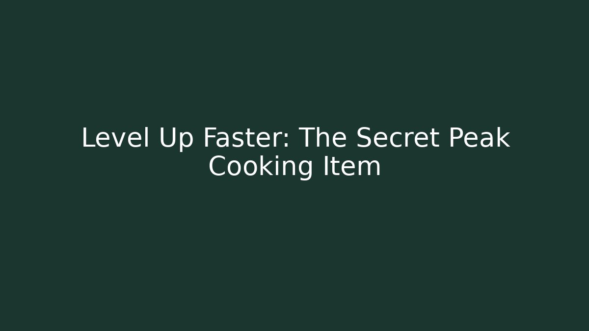 Level Up Faster: The Secret Peak Cooking Item