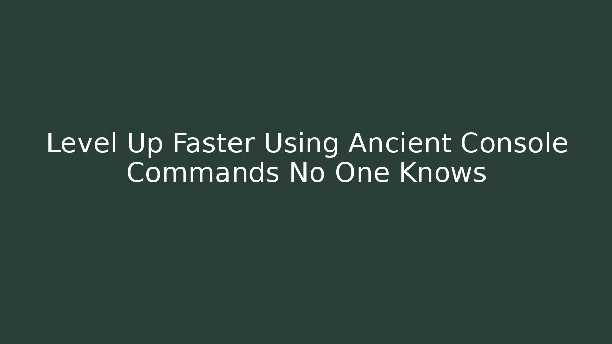 Level Up Faster Using Ancient Console Commands No One Knows