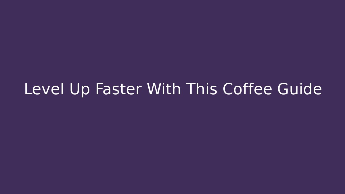 Level Up Faster With This Coffee Guide