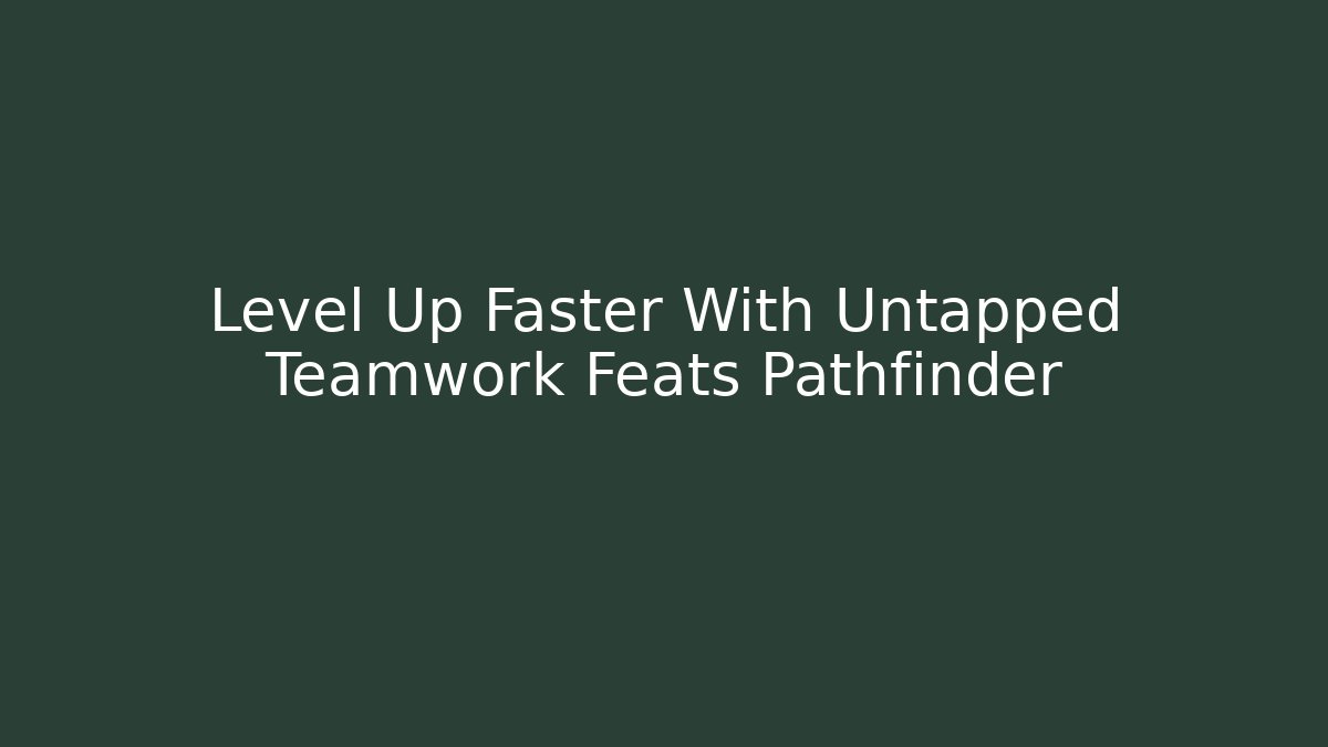 Level Up Faster With Untapped Teamwork Feats Pathfinder