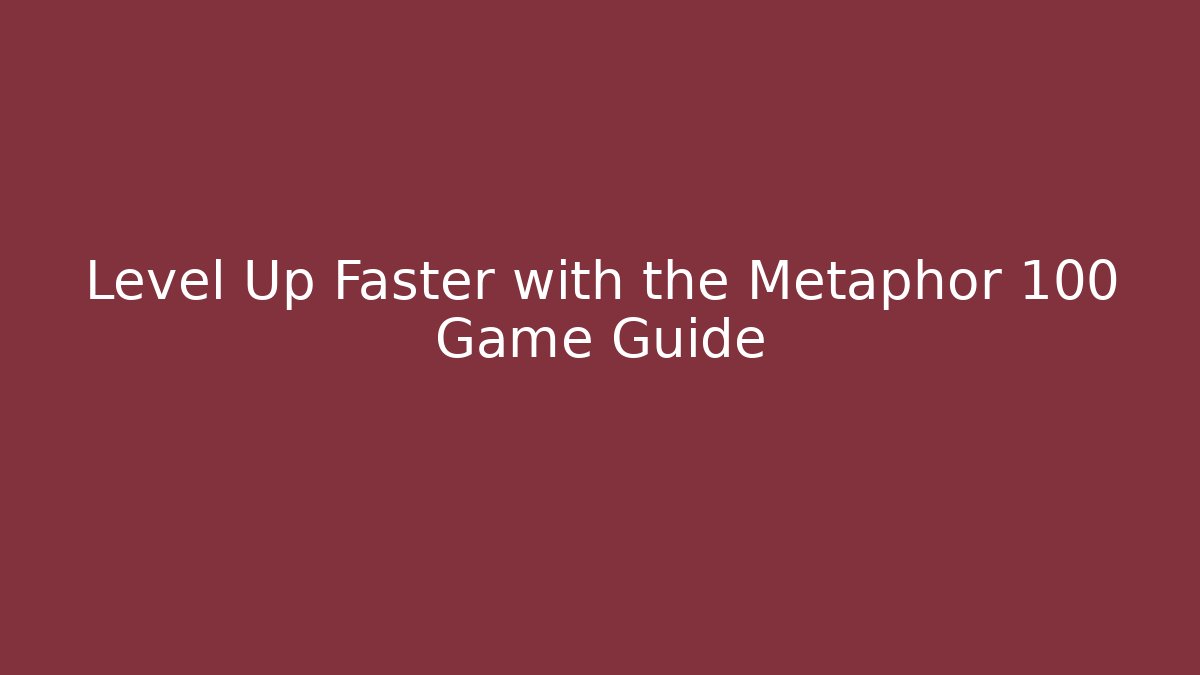 Level Up Faster with the Metaphor 100 Game Guide