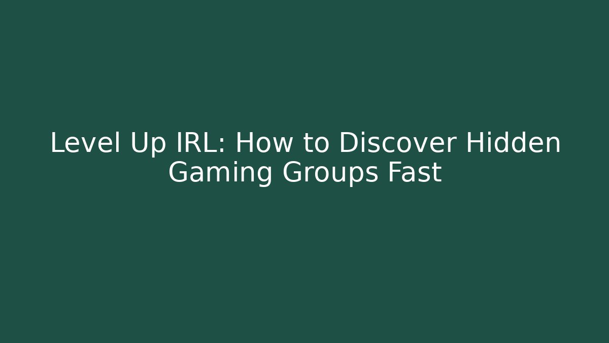 Level Up IRL: How to Discover Hidden Gaming Groups Fast