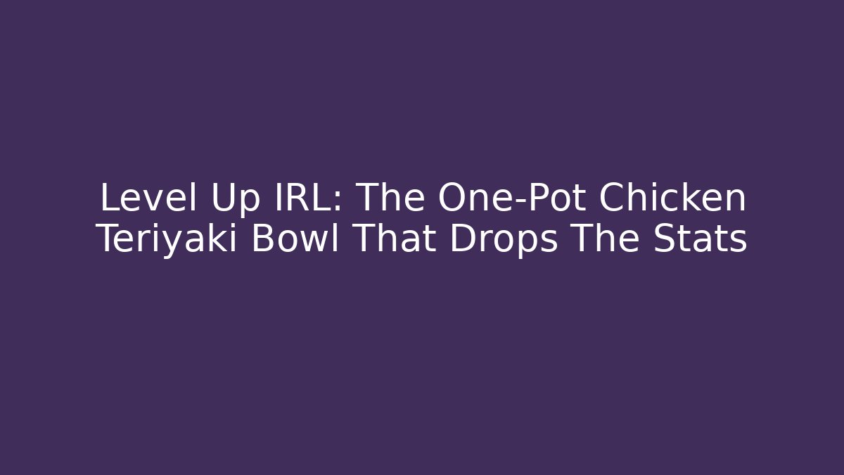 Level Up IRL: The One-Pot Chicken Teriyaki Bowl That Drops The Stats