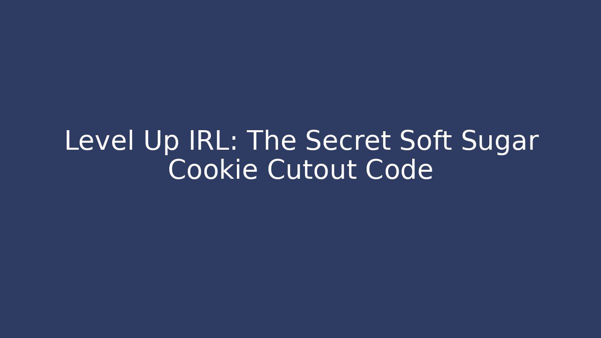 Level Up IRL: The Secret Soft Sugar Cookie Cutout Code