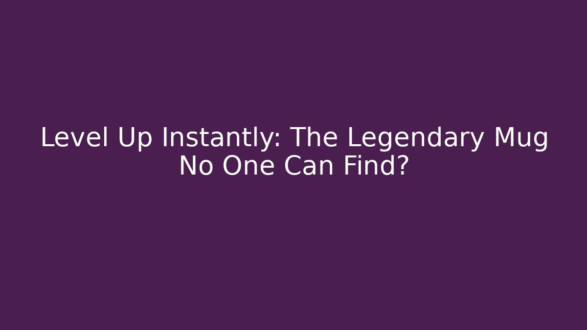 Level Up Instantly: The Legendary Mug No One Can Find?