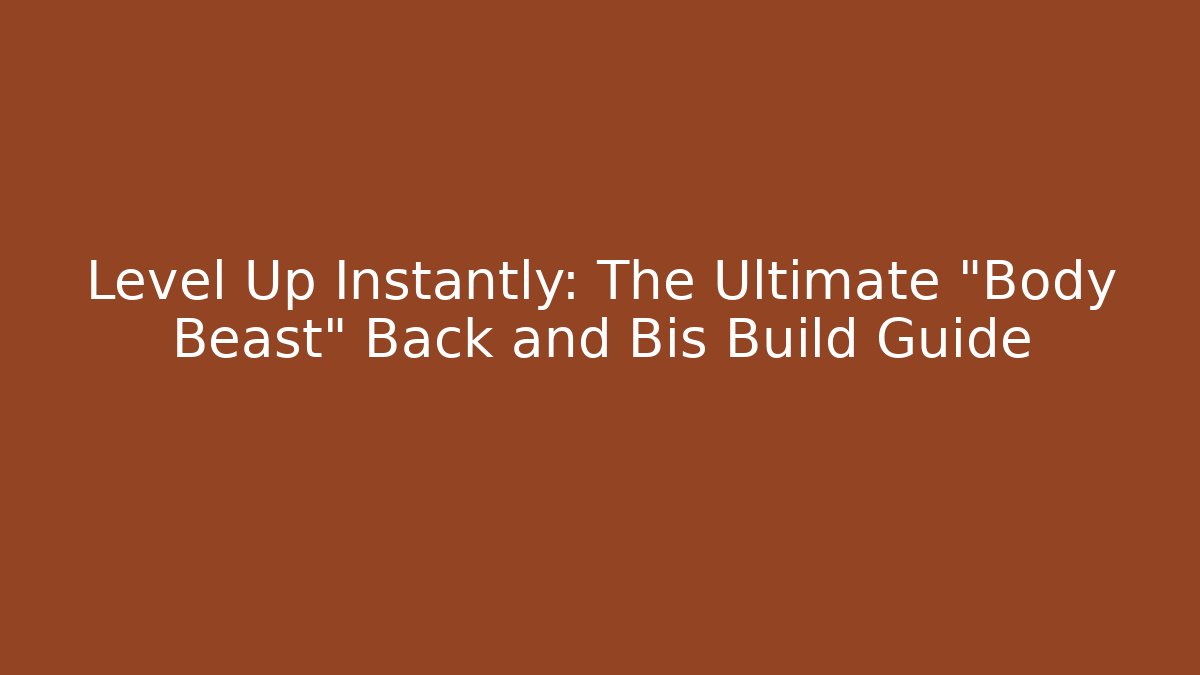 Level Up Instantly: The Ultimate "Body Beast" Back and Bis Build Guide