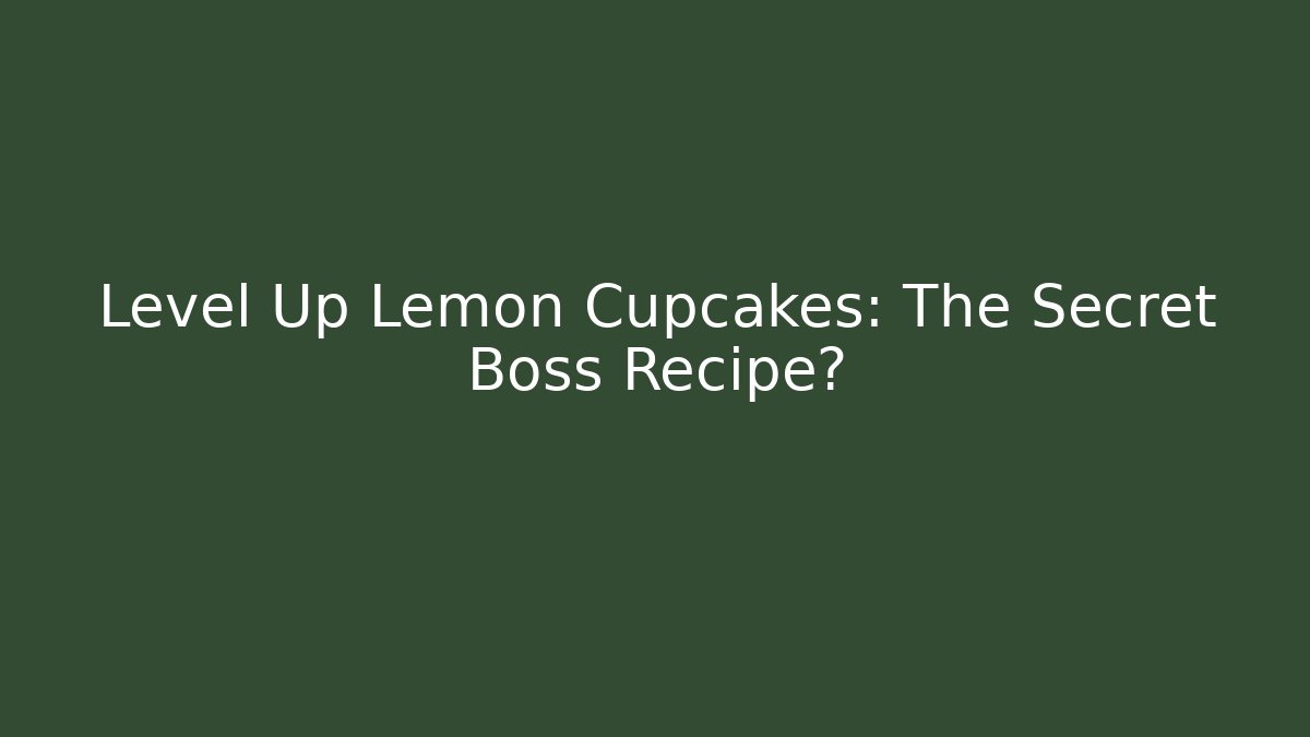 Level Up Lemon Cupcakes: The Secret Boss Recipe?