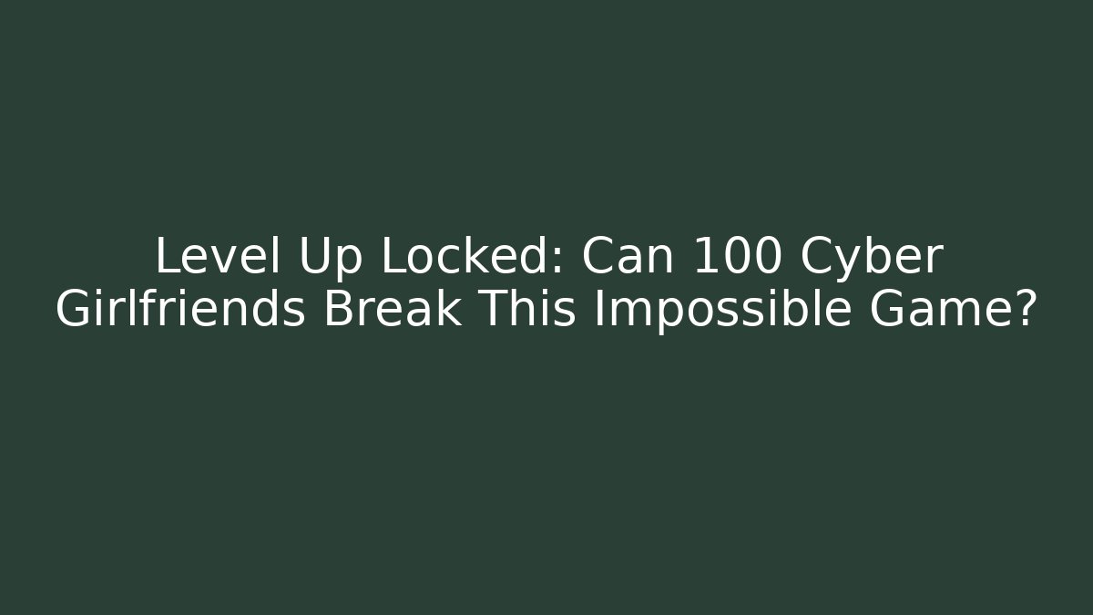 Level Up Locked: Can 100 Cyber Girlfriends Break This Impossible Game?