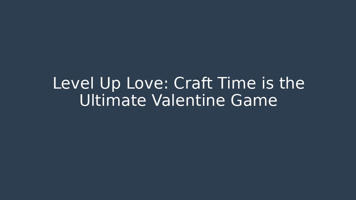 Level Up Love: Craft Time is the Ultimate Valentine Game