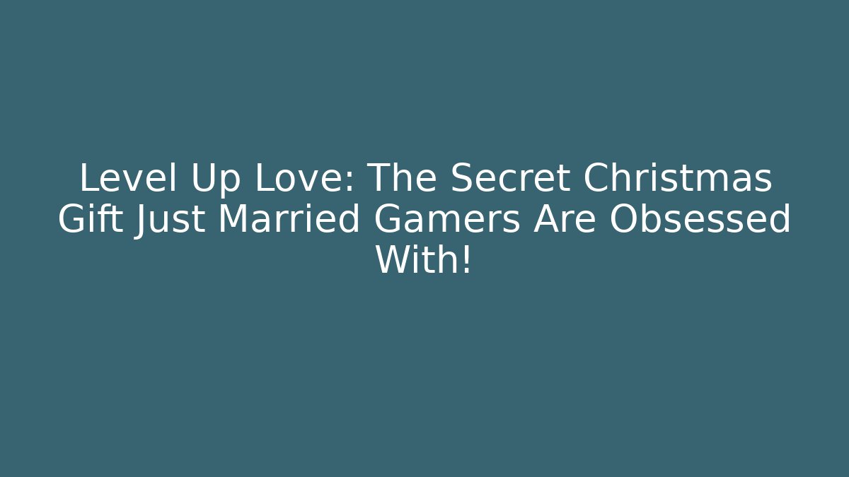Level Up Love: The Secret Christmas Gift Just Married Gamers Are Obsessed With!