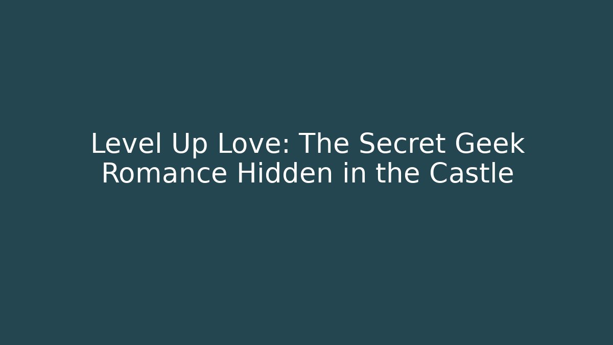 Level Up Love: The Secret Geek Romance Hidden in the Castle