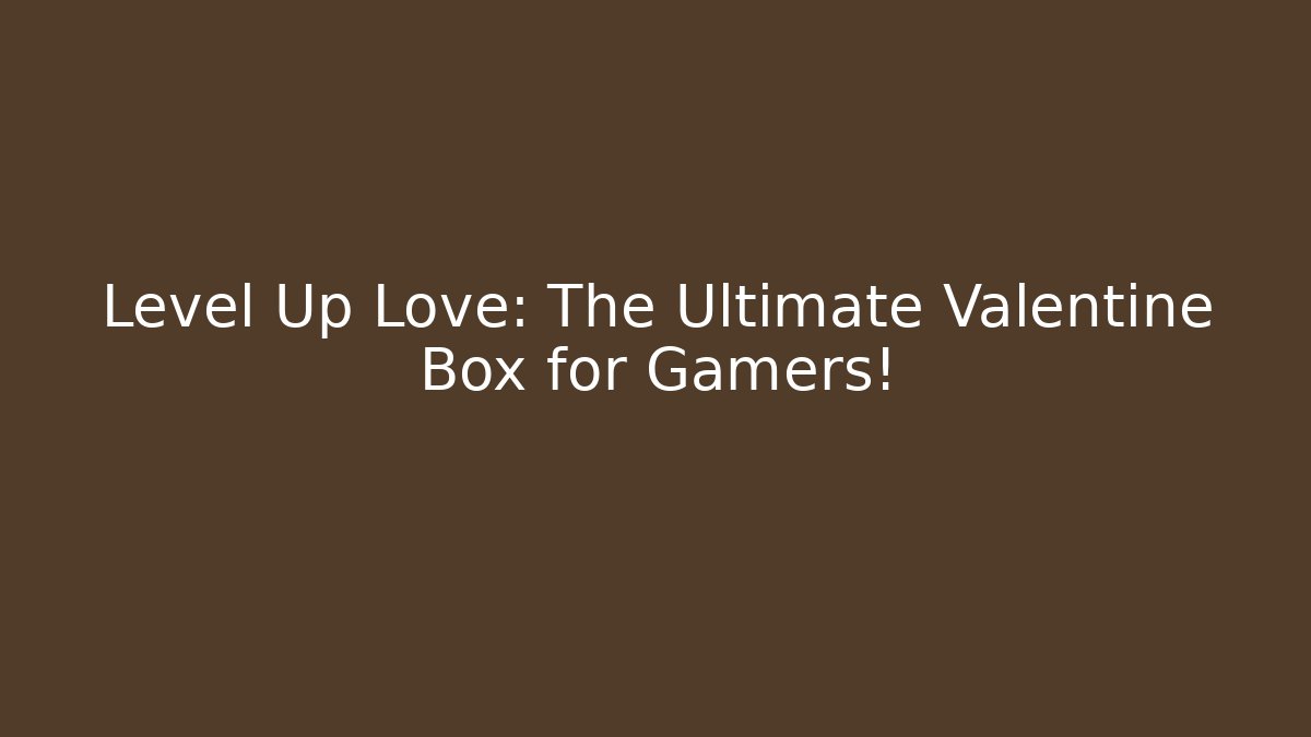 Level Up Love: The Ultimate Valentine Box for Gamers!