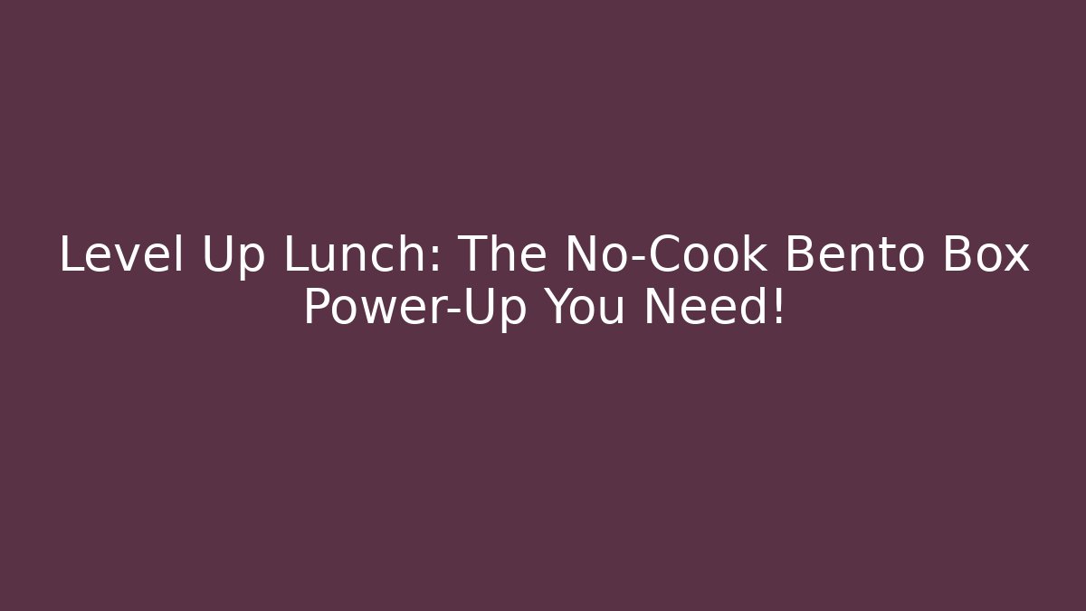 Level Up Lunch: The No-Cook Bento Box Power-Up You Need!