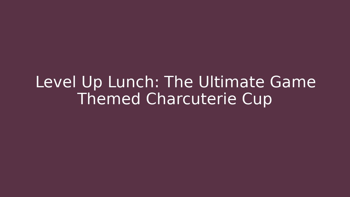 Level Up Lunch: The Ultimate Game Themed Charcuterie Cup