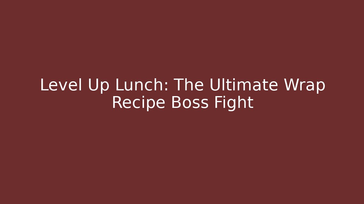 Level Up Lunch: The Ultimate Wrap Recipe Boss Fight