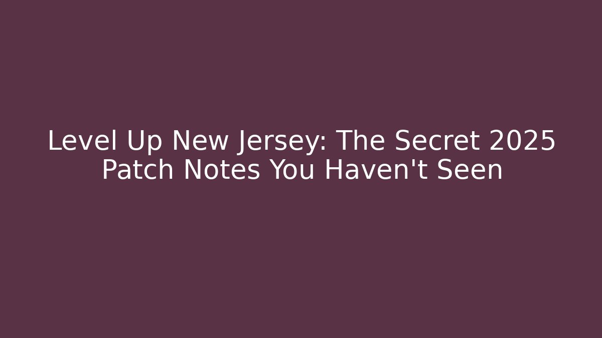 Level Up New Jersey: The Secret 2025 Patch Notes You Haven’t Seen