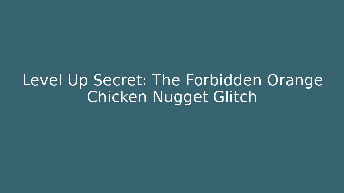 Level Up Secret: The Forbidden Orange Chicken Nugget Glitch