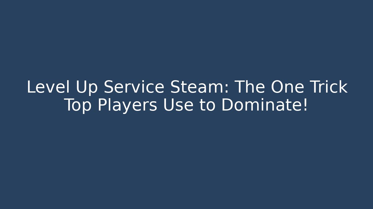 Level Up Service Steam: The One Trick Top Players Use to Dominate!