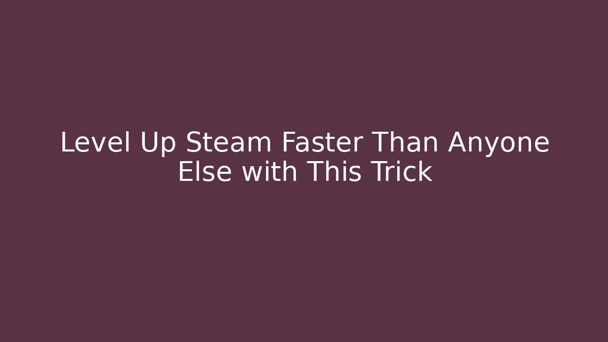 Level Up Steam Faster Than Anyone Else with This Trick