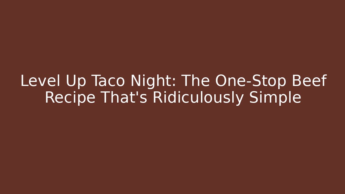 Level Up Taco Night: The One-Stop Beef Recipe That’s Ridiculously Simple