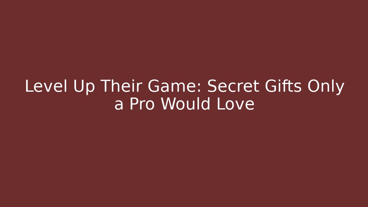 Level Up Their Game: Secret Gifts Only a Pro Would Love