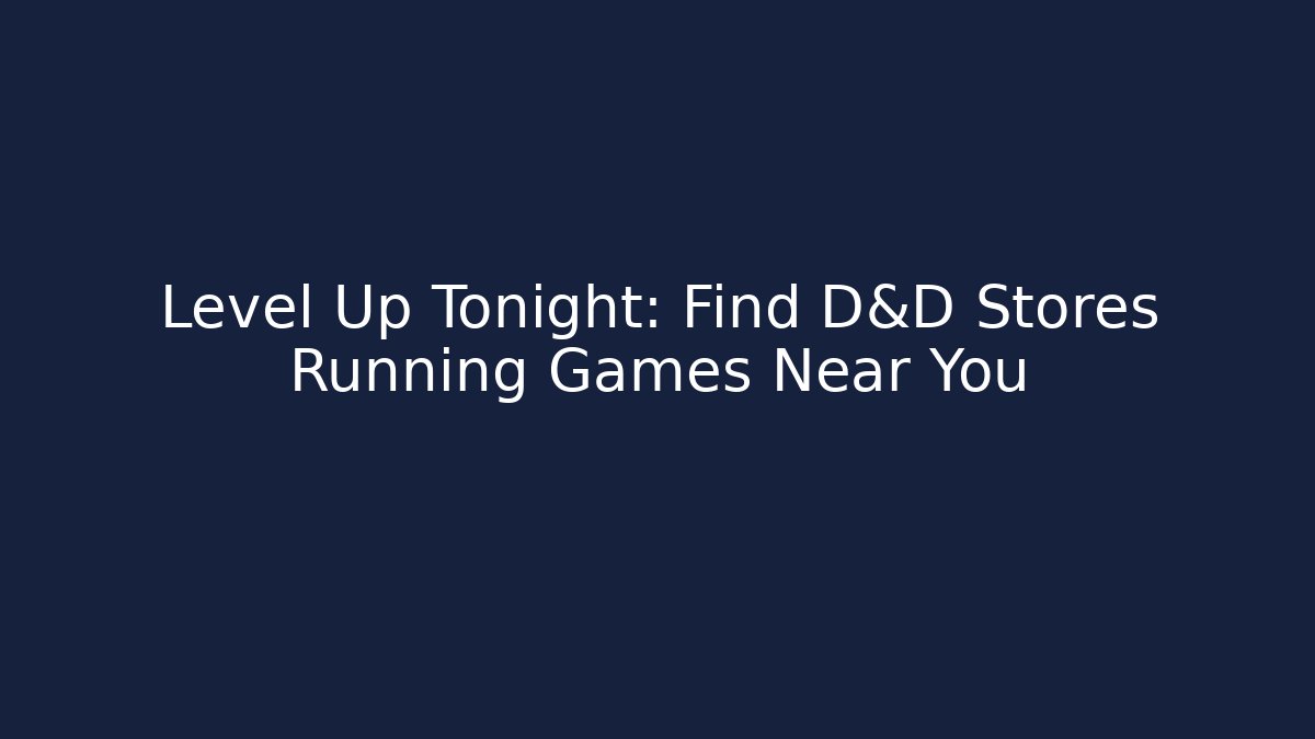 Level Up Tonight: Find D&D Stores Running Games Near You