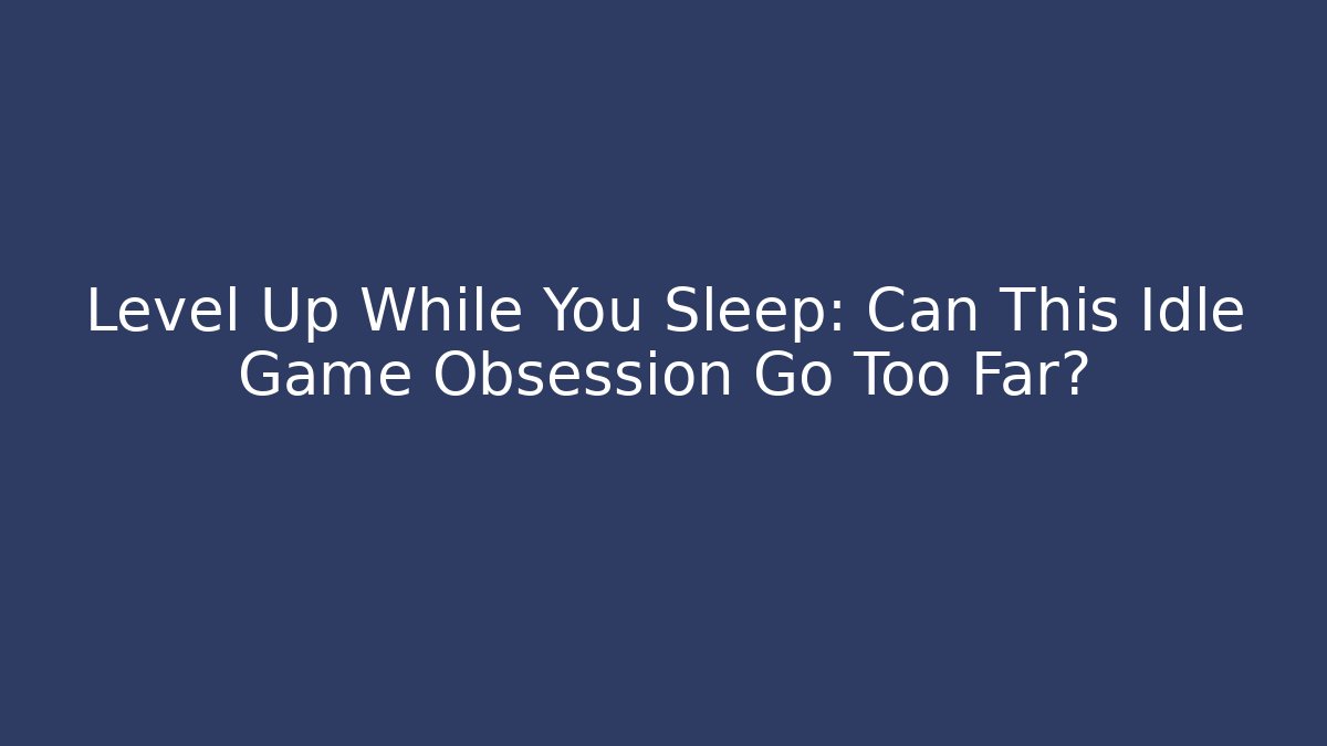 Level Up While You Sleep: Can This Idle Game Obsession Go Too Far?