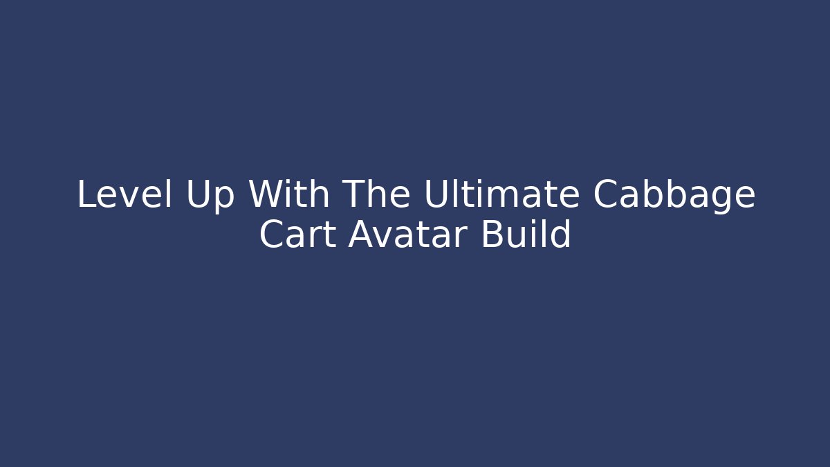 Level Up With The Ultimate Cabbage Cart Avatar Build