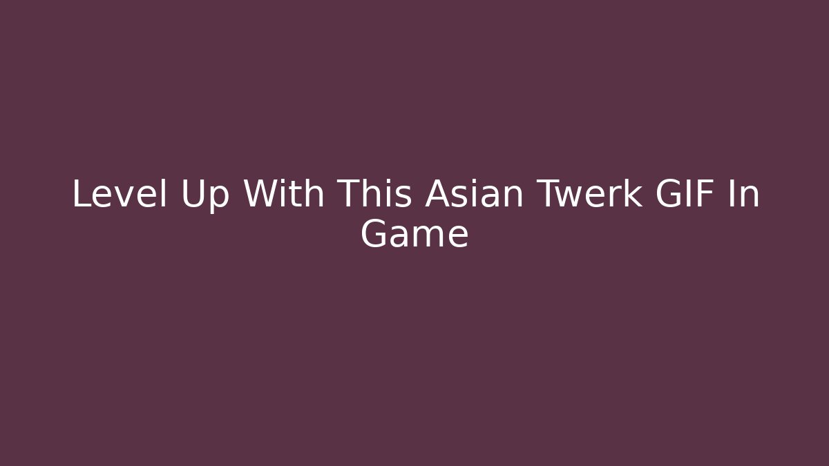 Level Up With This Asian Twerk GIF In Game