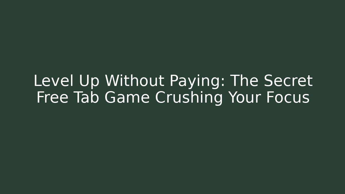 Level Up Without Paying: The Secret Free Tab Game Crushing Your Focus