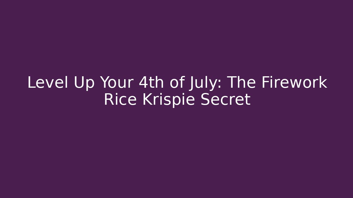Level Up Your 4th of July: The Firework Rice Krispie Secret