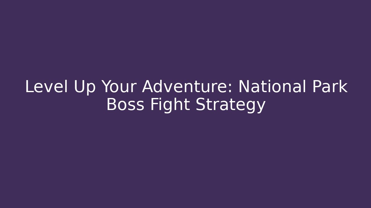 Level Up Your Adventure: National Park Boss Fight Strategy