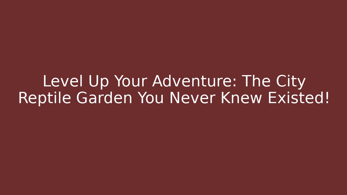 Level Up Your Adventure: The City Reptile Garden You Never Knew Existed!