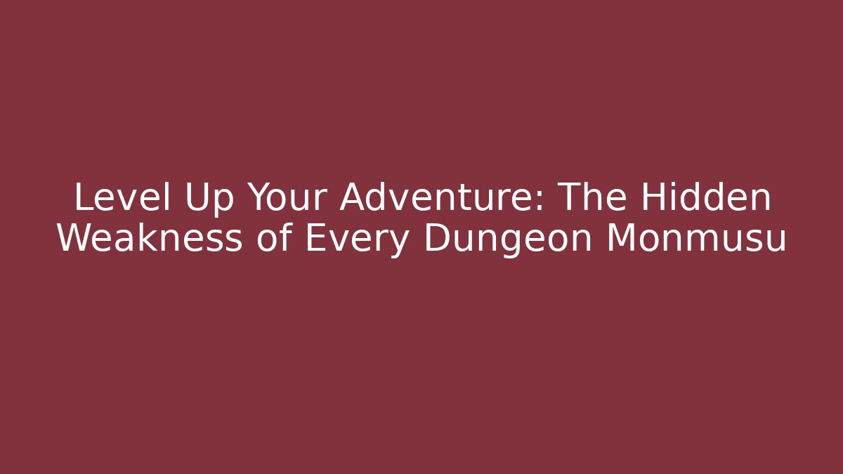 Level Up Your Adventure: The Hidden Weakness of Every Dungeon Monmusu