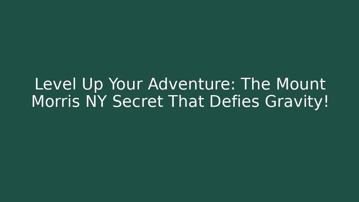 Level Up Your Adventure: The Mount Morris NY Secret That Defies Gravity!