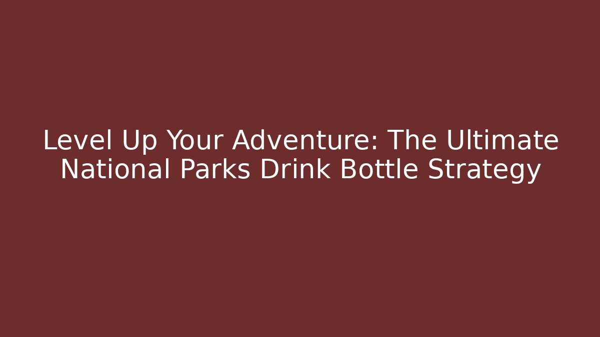 Level Up Your Adventure: The Ultimate National Parks Drink Bottle Strategy - Critter Realm
